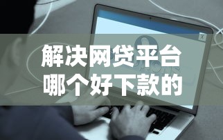 解决网贷平台哪个好下款的8个2025年12月下款口子分享