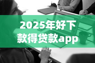 2025年好下款得贷款app，整合五个金融创新秒下不要芝麻分的软件