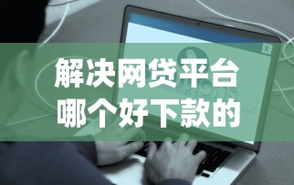 解决网贷平台哪个好下款的5个网贷口子风控不严的app分享