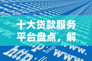 十大贷款服务平台盘点，解决不看征信的贷款平台的问题