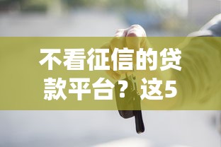不看征信的贷款平台？这5个口子网值得一试