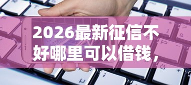 2026最新征信不好哪里可以借钱，总结十个支付宝都贷款平台！