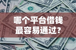 哪个平台借钱最容易通过？盘点最新8个征信黑了还能借钱的平台