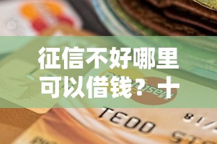 征信不好哪里可以借钱？十个逾期也不怕的现在借款平台好贷款