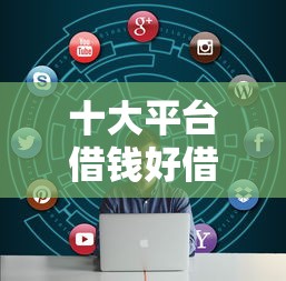十大平台借钱好借盘点,解决网贷平台哪个好下款的问题 十大平台借钱好借盘点,解决网贷平台哪个好下款的问题