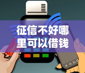 征信不好哪里可以借钱能借到钱吗?1万元无门槛借款6个平台推荐 征信不好哪里可以借钱能借到钱吗?1万元无门槛借款6个平台推荐
