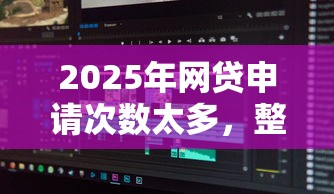 2025年网贷申请次数太多，整合5个网贷口子风控不严的口子