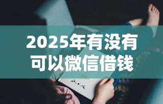 2025年有没有可以微信借钱的：罗列五个2025年7天借款的口子秒到的