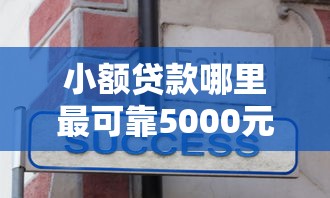小额贷款哪里最可靠5000元无门槛本月借款平台力荐！分享小额网贷口子5000元无门槛借款