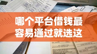 哪个平台借钱最容易通过就选这6个6千元贷款不上诚信平台的平台
