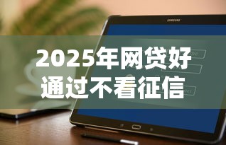 2025年网贷好通过不看征信吗，推荐5个好借钱平台