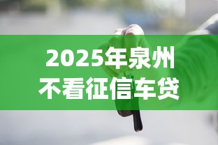 2025年泉州不看征信车贷款？分享5个分期有额度的网贷app