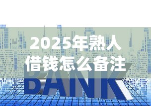 2025年熟人借钱怎么备注微信名？整理五个平台贷款利息最低