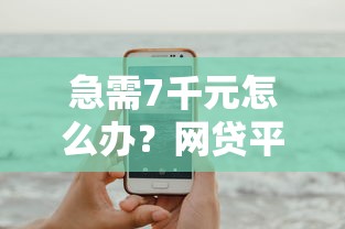 急需7千元怎么办？网贷平台哪个好下款试试这7个无门槛平台