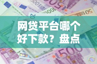 网贷平台哪个好下款？盘点最新9个借款平台借钱利息最低