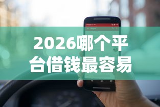 2026哪个平台借钱最容易通过，差5000元就选这6个平台