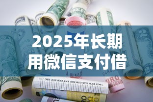2025年长期用微信支付借钱2次：试试这5个不用芝麻分能借的口子