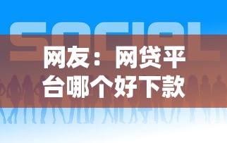 网友：网贷平台哪个好下款？求介绍几款好下款的贷款平台