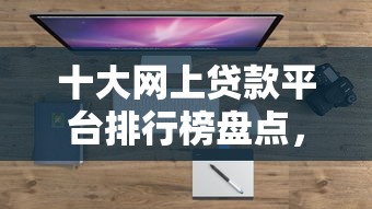 十大网上贷款平台排行榜盘点，解决征信不好哪里可以借钱的问题