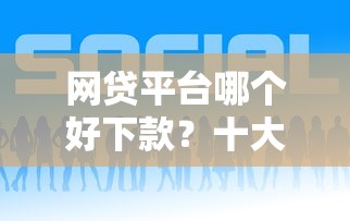 网贷平台哪个好下款？十大容易通过的贷款平台推荐
