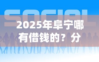2025年阜宁哪有借钱的？分享五个好借钱的平台