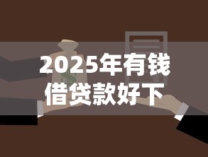 2025年有钱借贷款好下款吗，推荐5个网贷平台名字大全列表