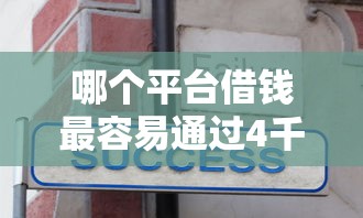 哪个平台借钱最容易通过4千元无门槛本月借款平台力荐！分享小额网贷口子4千元无门槛借款