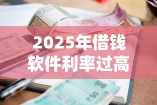 2025年借钱软件利率过高？梳理五个借款平台借钱容易