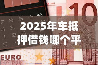 2025年车抵押借钱哪个平台好？看看这五个逾期必下款的app