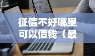 征信不好哪里可以借钱（最新发布！）7个平台好借钱