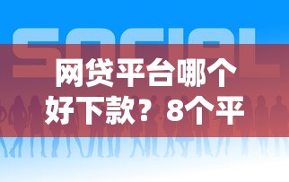 网贷平台哪个好下款？8个平台试试看哪个能下款