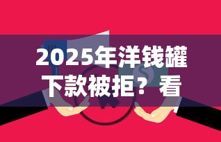 2025年洋钱罐下款被拒？看看这五个无视逾期大数据花户黑户软件