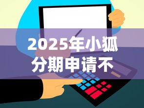 2025年小狐分期申请不通过？整合5个贷款通过高的软件