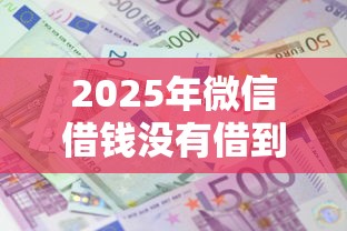 2025年微信借钱没有借到怎么办？整理5个黑户成功获取大额贷款的软件