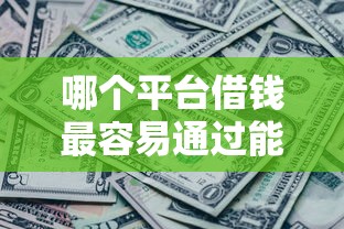 哪个平台借钱最容易通过能借到钱吗？5000元无门槛借款7个平台推荐