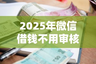2025年微信借钱不用审核的，整合五个征信很差能贷款的平台