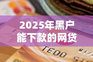 2025年黑户能下款的网贷有吗：公布五个逾期贷款平台