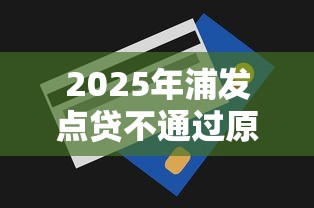 2025年浦发点贷不通过原因，推荐五个所有贷款平台