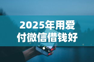 2025年用爱付微信借钱好通过吗：推荐五个网络贷款平台哪家好