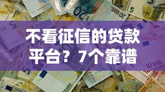 不看征信的贷款平台？7个靠谱征信花了还有平台可以借款推荐