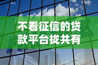 不看征信的贷款平台拢共有哪些选择？9个贷款平台都详解