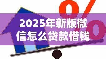 2025年新版微信怎么贷款借钱：公布5个小贷平台好借款