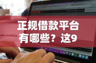 正规借款平台有哪些？这9个征信黑了还有借款平台可以借钱值得一试
