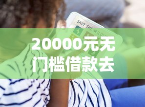 20000元无门槛借款去哪里？征信不好哪里可以借钱看这8个平台