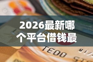 2026最新哪个平台借钱最容易通过（支持微信），8个逾期还可以贷款的平台无私分享