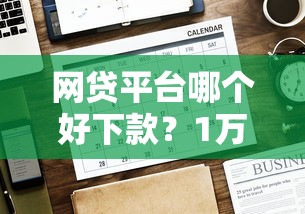 网贷平台哪个好下款？1万元无门槛借款平台推荐，7个借款平台正规容易通过盘点