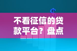 不看征信的贷款平台？盘点最新8个有没有好的贷款平台