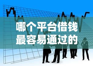 哪个平台借钱最容易通过的话，可以看看这8个找贷款平台