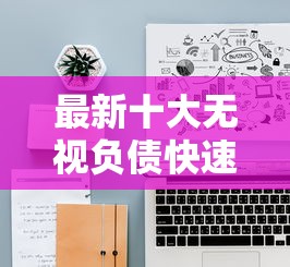 最新十大无视负债快速下款长期网贷的平台，专治网贷平台哪个好下款