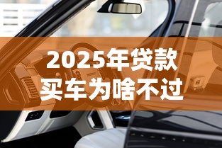 2025年贷款买车为啥不过？看看这5个新号易贷速审秒下款软件